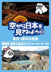 DVD 空から日本を見てみよう 20 東京・横浜の夜景／群馬県　絶景＆温泉めぐり　高崎-伊香保-草津-浅間山[テレビ東京]《在庫切れ》