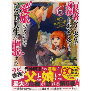 冒険者ライセンスを剥奪されたおっさんだけど、愛娘ができたのでのんびり人生を謳歌する(6) (書籍)